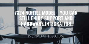 7324 Nortel Model - You Can Still Enjoy Support and Hardware Integrations
